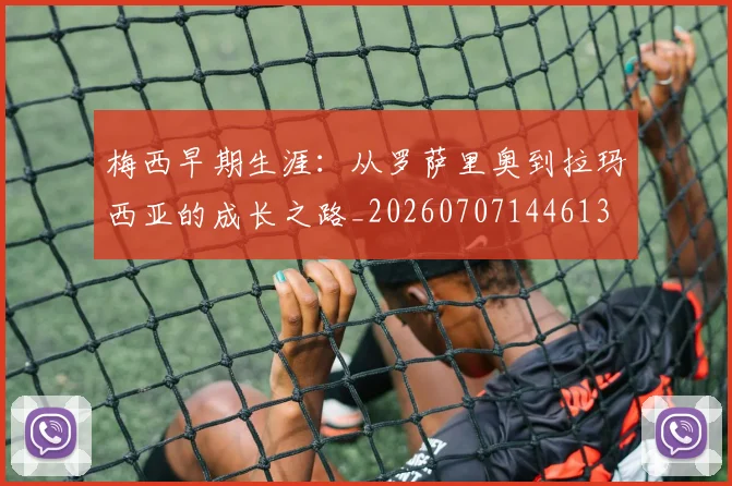 梅西早期生涯：从罗萨里奥到拉玛西亚的成长之路_20260707144613