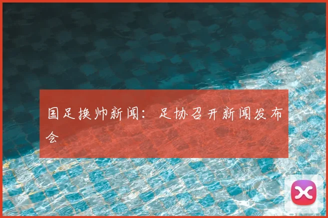 国足换帅新闻:足协召开新闻发布会