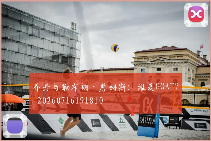 乔丹与勒布朗·詹姆斯：谁是GOAT？_20260716191810