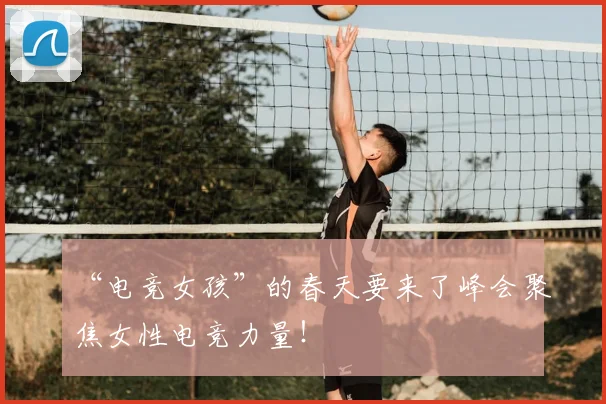 “电竞女孩”的春天要来了峰会聚焦女性电竞力量!