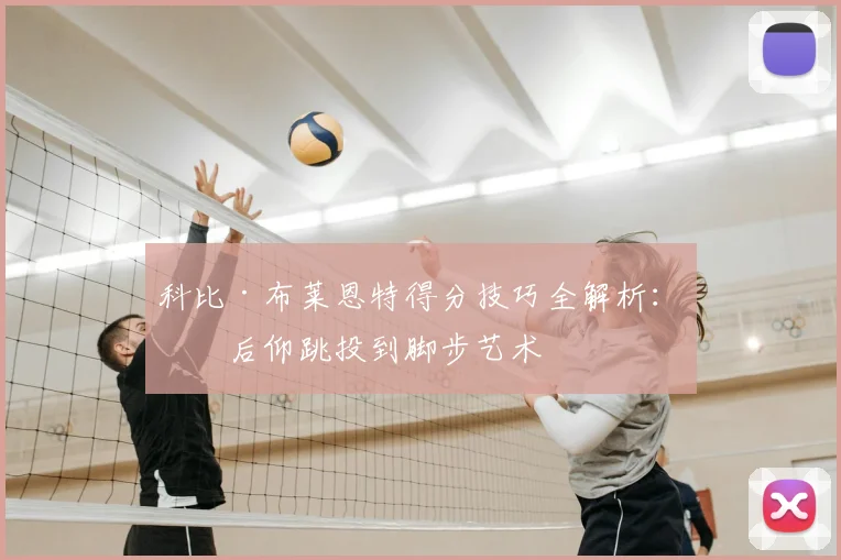 科比·布莱恩特得分技巧全解析:从后仰跳投到脚步艺术