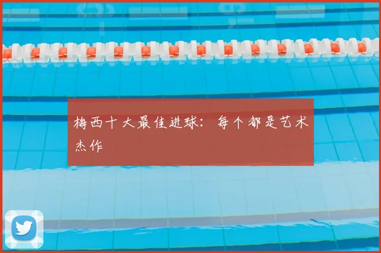 梅西十大最佳进球：每个都是艺术杰作