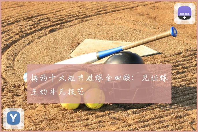 梅西十大经典进球全回顾:见证球王的非凡技艺