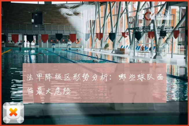 法甲降级区形势分析：哪些球队面临最大危险