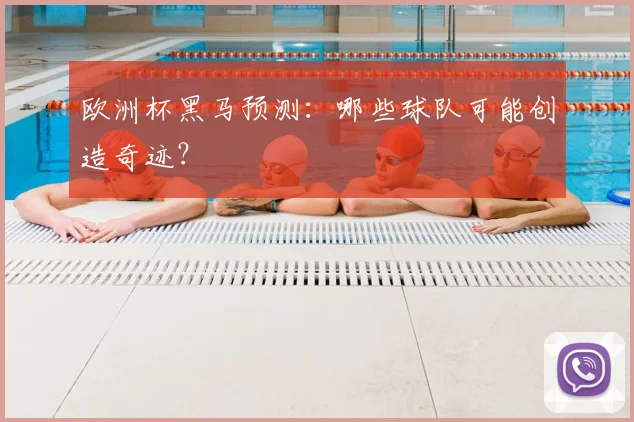 欧洲杯黑马预测:哪些球队可能创造奇迹?