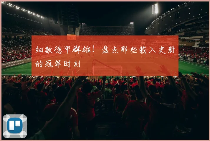 细数德甲群雄！盘点那些载入史册的冠军时刻
