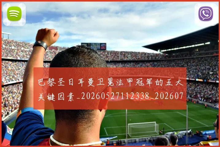 巴黎圣日耳曼卫冕法甲冠军的五大关键因素_20260527112338_20260707012202