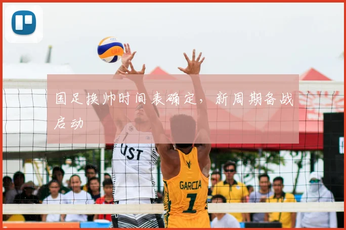 国足换帅时间表确定,新周期备战启动