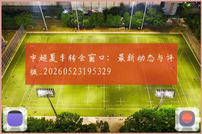 中超夏季转会窗口：最新动态与评级_20260523195329