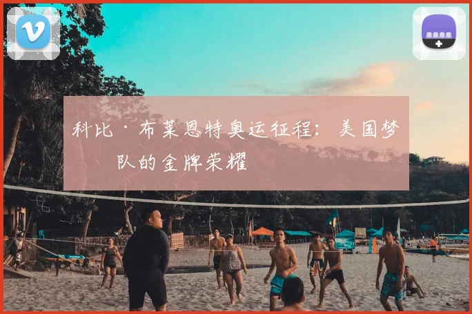 科比·布莱恩特奥运征程:美国梦之队的金牌荣耀