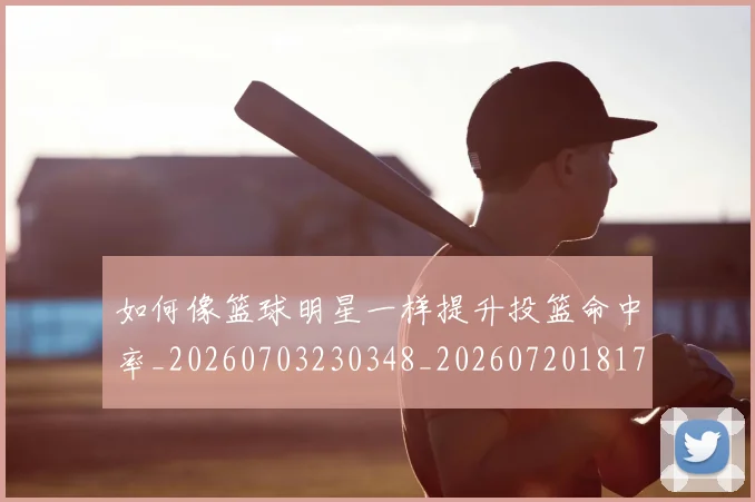 如何像篮球明星一样提升投篮命中率_20260703230348_20260720181730