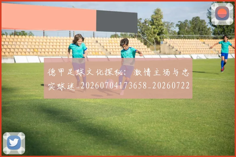 德甲足球文化探秘:激情主场与忠实球迷_20260704173658_20260722162601