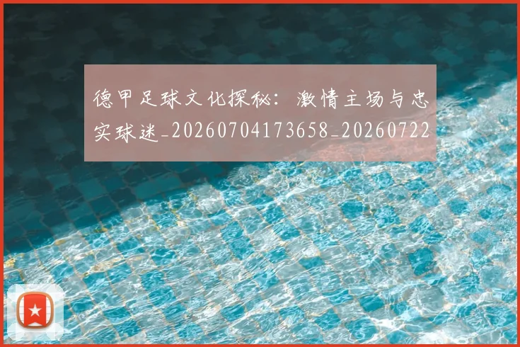 德甲足球文化探秘:激情主场与忠实球迷_20260704173658_20260722162601