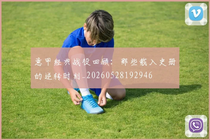 意甲经典战役回顾:那些载入史册的逆转时刻_20260528192946