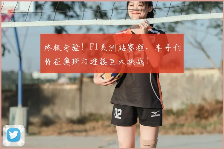 终极考验!F1美洲站赛程,车手们将在奥斯汀迎接巨大挑战!