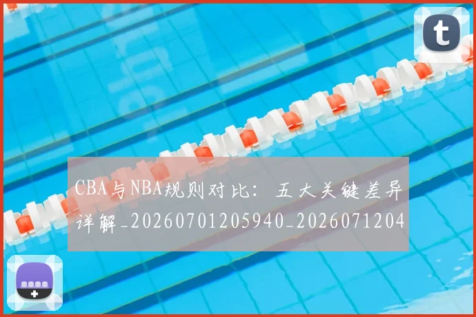 CBA与NBA规则对比：五大关键差异详解_20260701205940_20260712043248