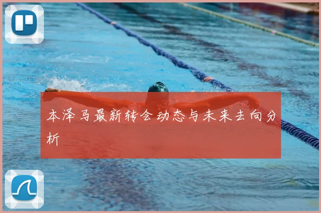 本泽马最新转会动态与未来去向分析