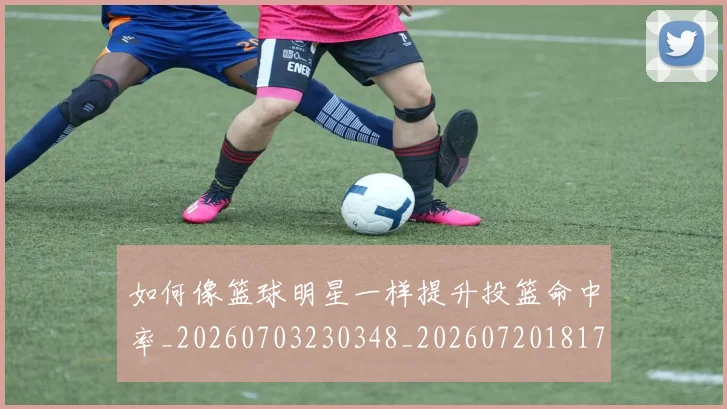 如何像篮球明星一样提升投篮命中率_20260703230348_20260720181730