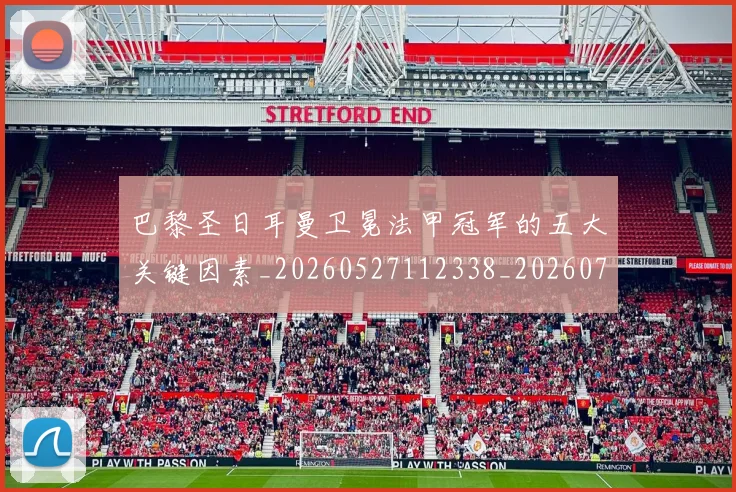 巴黎圣日耳曼卫冕法甲冠军的五大关键因素_20260527112338_20260707012202