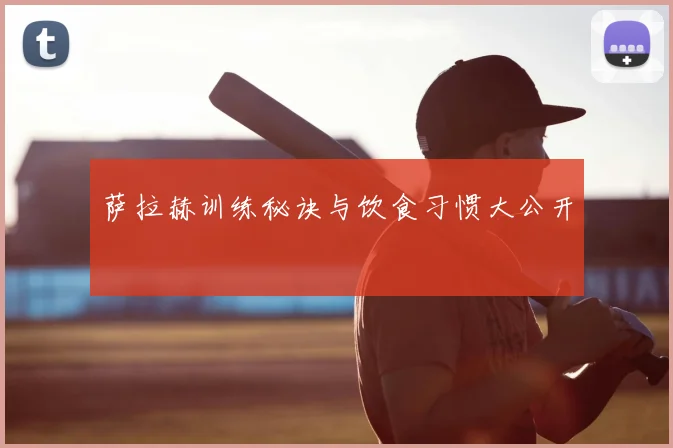 萨拉赫训练秘诀与饮食习惯大公开