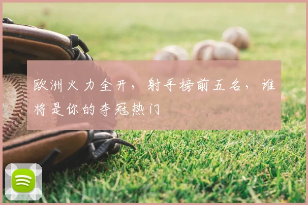 欧洲火力全开，射手榜前五名，谁将是你的夺冠热门