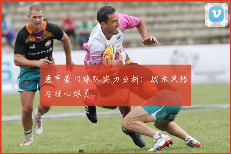 意甲豪门球队实力分析:战术风格与核心球员