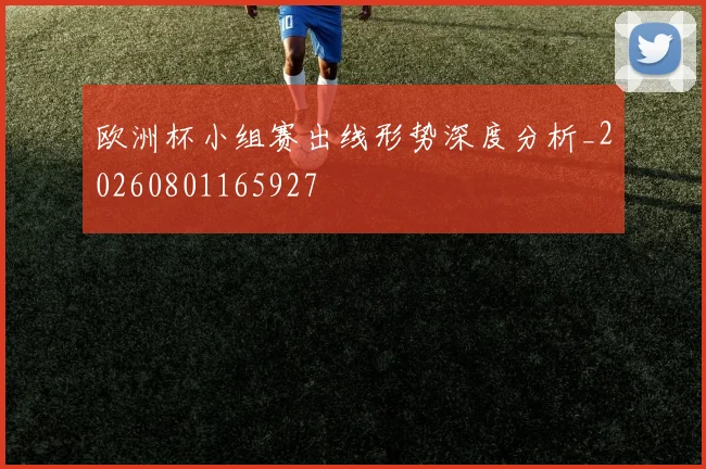 欧洲杯小组赛出线形势深度分析_20260801165927