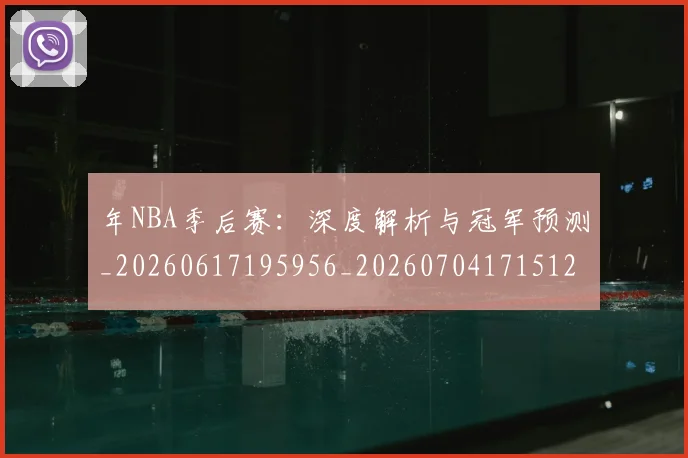 年NBA季后赛:深度解析与冠军预测_20260617195956_20260704171512