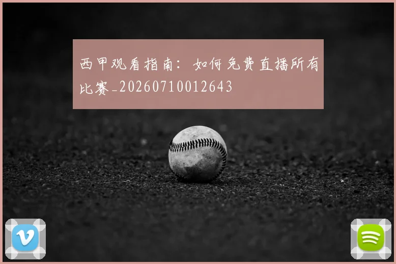 西甲观看指南：如何免费直播所有比赛_20260710012643