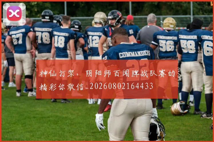 神仙打架，阴阳师百闻牌战队赛的精彩你敢信_20260802164433