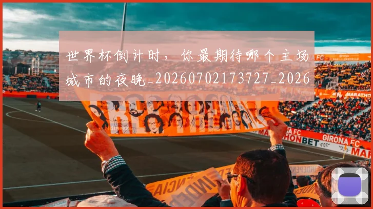 世界杯倒计时，你最期待哪个主场城市的夜晚_20260702173727_20260715190345