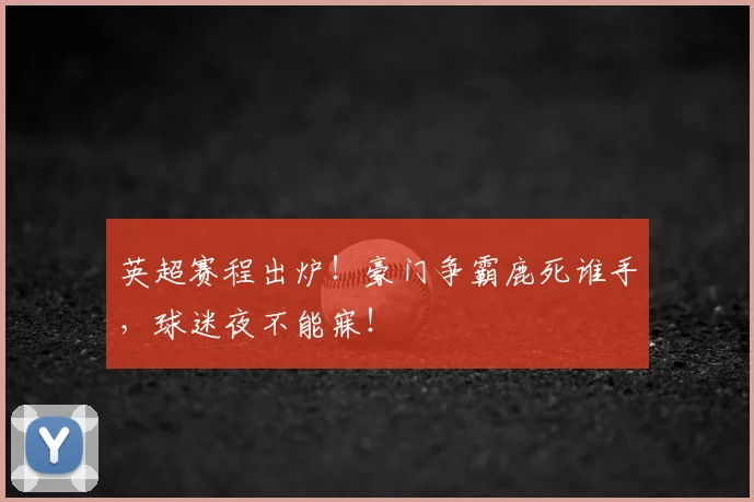 英超赛程出炉!豪门争霸鹿死谁手,球迷夜不能寐!