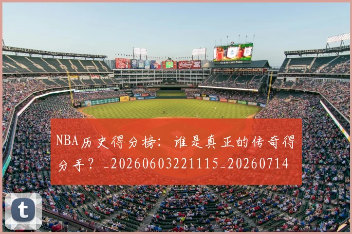 NBA历史得分榜：谁是真正的传奇得分手？_20260603221115_20260714205811