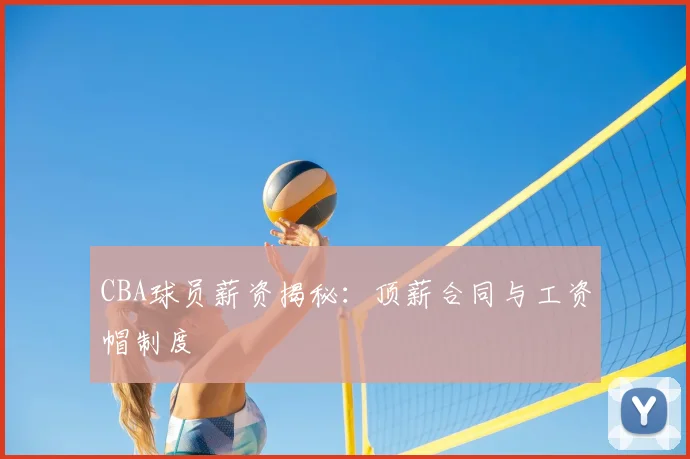 CBA球员薪资揭秘:顶薪合同与工资帽制度