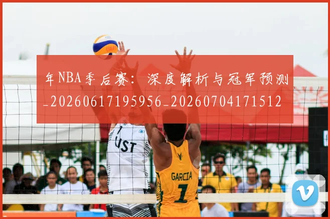 年NBA季后赛:深度解析与冠军预测_20260617195956_20260704171512