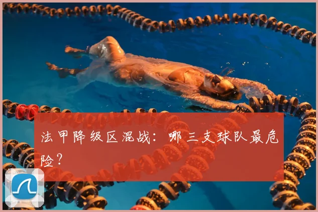 法甲降级区混战:哪三支球队最危险?