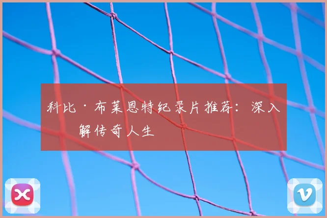 科比·布莱恩特纪录片推荐:深入了解传奇人生
