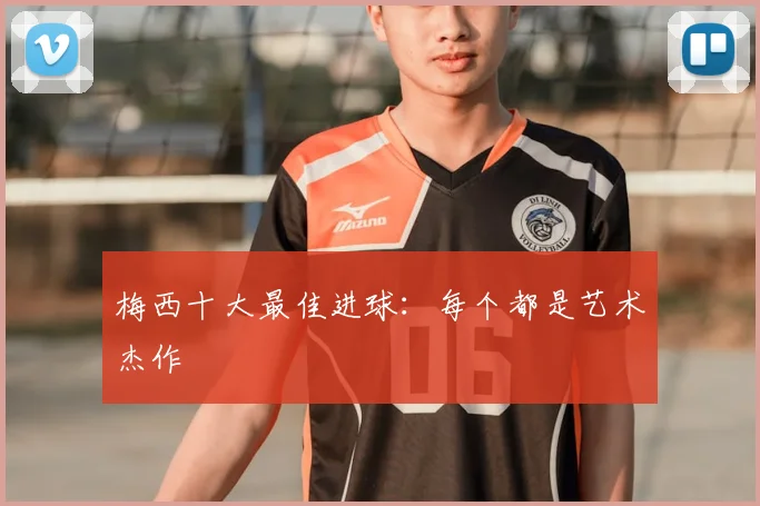 梅西十大最佳进球:每个都是艺术杰作
