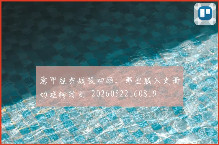 意甲经典战役回顾:那些载入史册的逆转时刻_20260522160819
