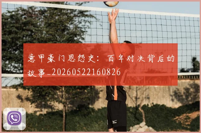 意甲豪门恩怨史:百年对决背后的故事_20260522160826