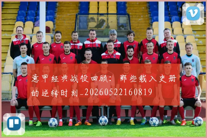 意甲经典战役回顾:那些载入史册的逆转时刻_20260522160819