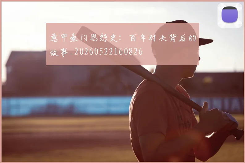 意甲豪门恩怨史：百年对决背后的故事_20260522160826