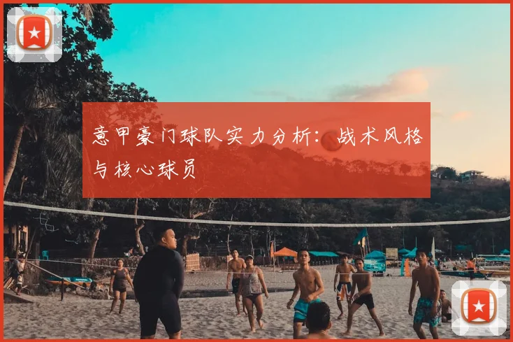 意甲豪门球队实力分析：战术风格与核心球员
