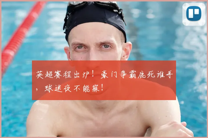 英超赛程出炉!豪门争霸鹿死谁手,球迷夜不能寐!