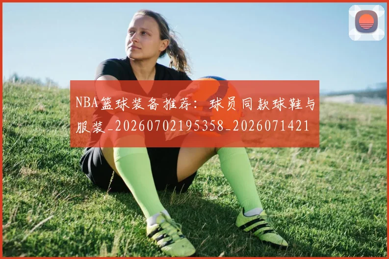 NBA篮球装备推荐：球员同款球鞋与服装_20260702195358_20260714214417