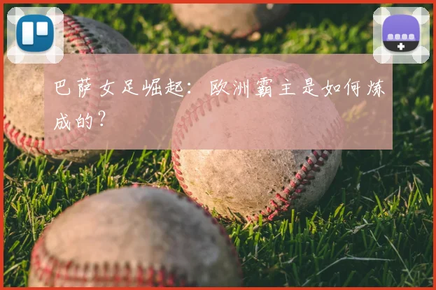 巴萨女足崛起:欧洲霸主是如何炼成的?