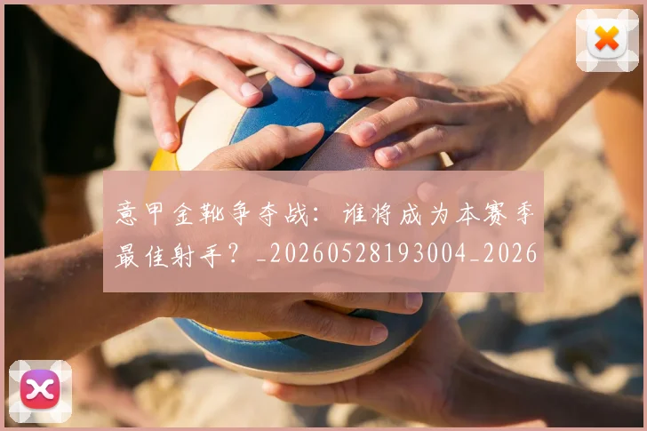 意甲金靴争夺战:谁将成为本赛季最佳射手?_20260528193004_20260723181030